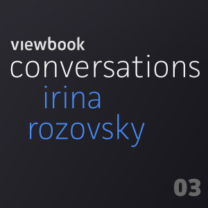 Viewbook Conversations 03: Irina Rozovsky